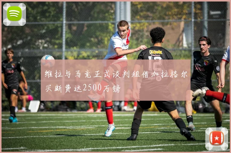 维拉与马竞正式谈判租借加拉格尔买断费达2500万镑
