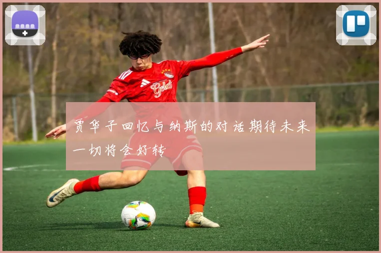 贾华子回忆与纳斯的对话期待未来一切将会好转