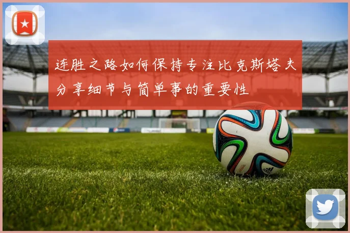 连胜之路如何保持专注比克斯塔夫分享细节与简单事的重要性