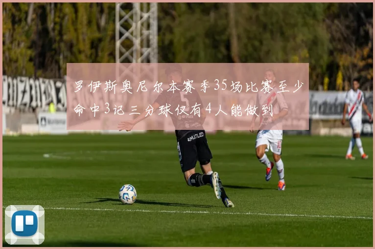 罗伊斯奥尼尔本赛季35场比赛至少命中3记三分球仅有4人能做到