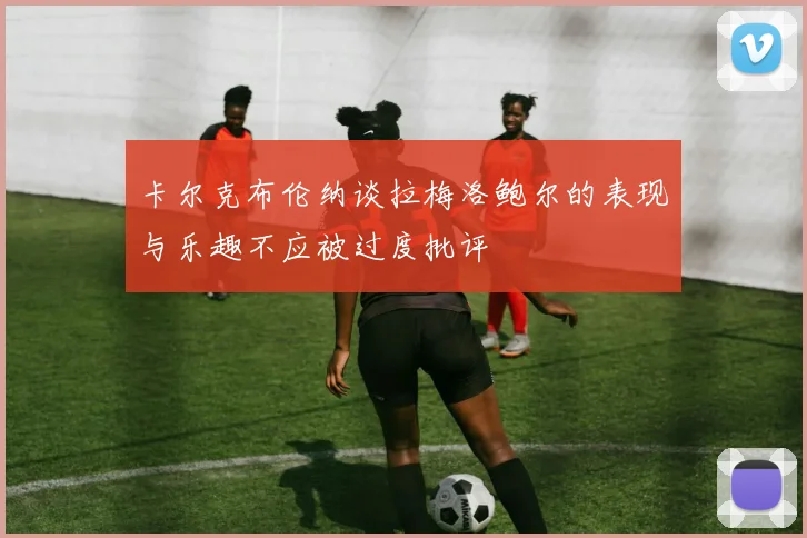 卡尔克布伦纳谈拉梅洛鲍尔的表现与乐趣不应被过度批评
