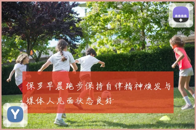 保罗早晨跑步保持自律精神焕发与媒体人见面状态良好