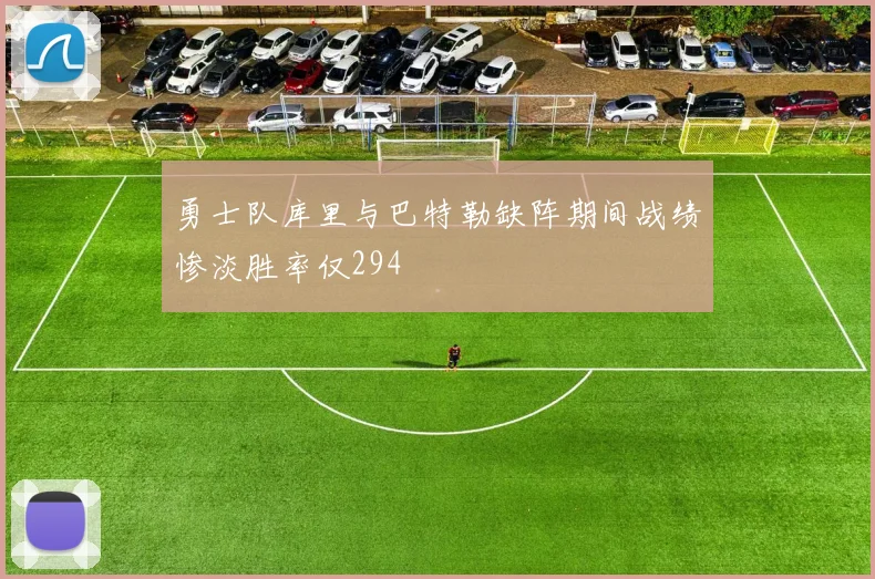 勇士队库里与巴特勒缺阵期间战绩惨淡胜率仅294