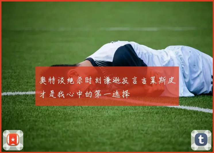 奥特谈绝杀时刻谦逊发言吉莱斯皮才是我心中的第一选择