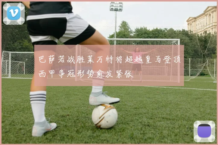 巴萨若战胜莱万特将超越皇马登顶西甲争冠形势愈发紧张