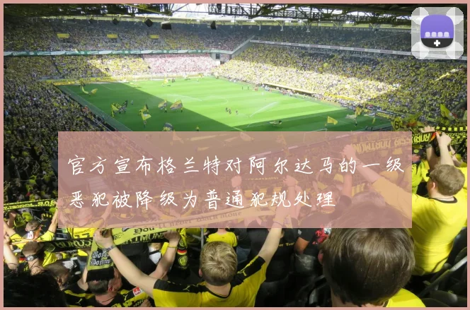 官方宣布格兰特对阿尔达马的一级恶犯被降级为普通犯规处理