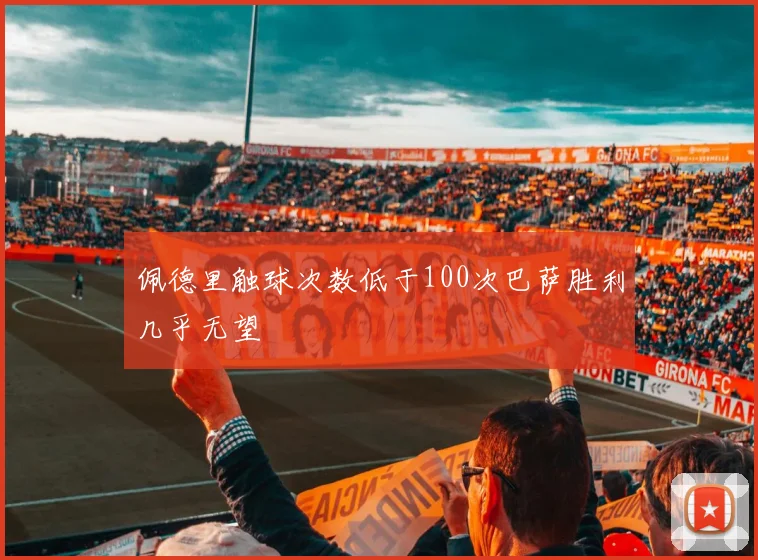 佩德里触球次数低于100次巴萨胜利几乎无望
