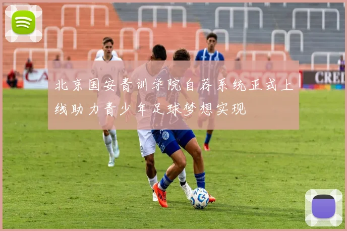 北京国安青训学院自荐系统正式上线助力青少年足球梦想实现