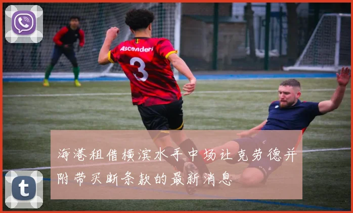 海港租借横滨水手中场让克劳德并附带买断条款的最新消息