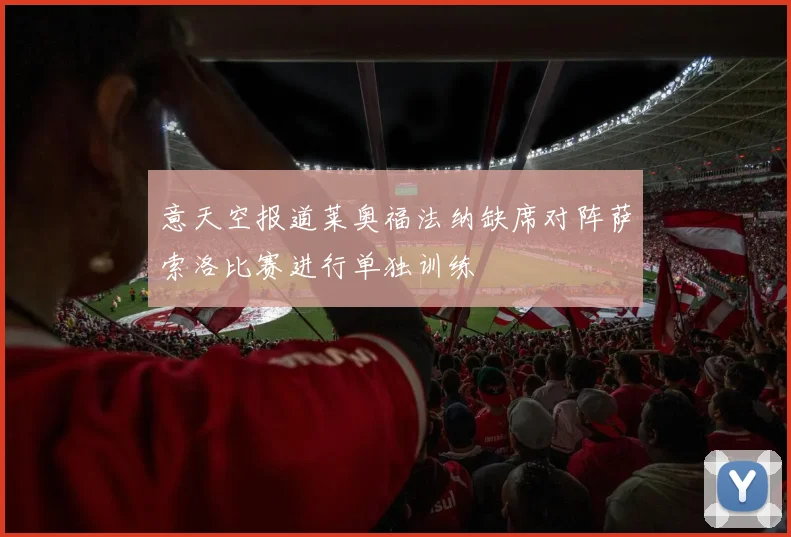 意天空报道莱奥福法纳缺席对阵萨索洛比赛进行单独训练