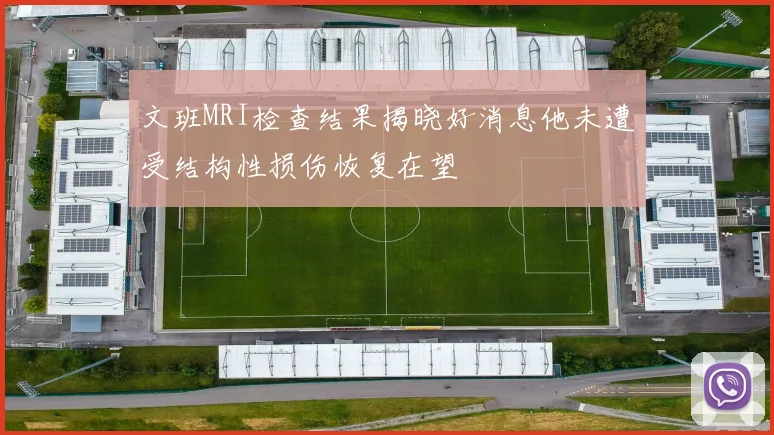 文班MRI检查结果揭晓好消息他未遭受结构性损伤恢复在望