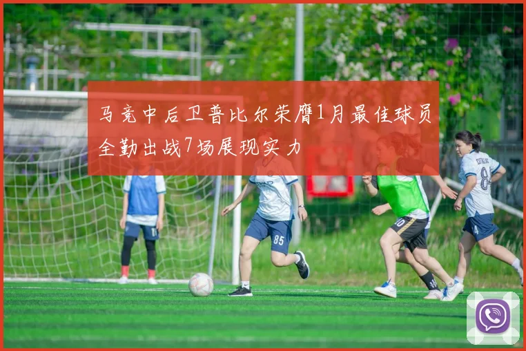 马竞中后卫普比尔荣膺1月最佳球员全勤出战7场展现实力