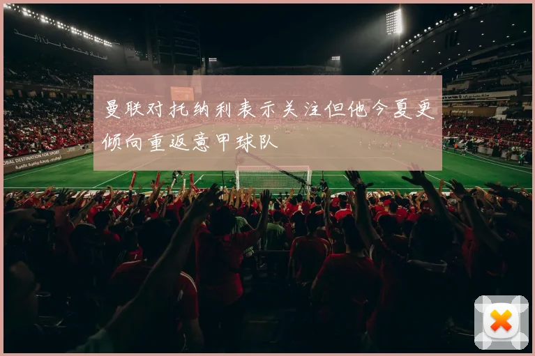 曼联对托纳利表示关注但他今夏更倾向重返意甲球队