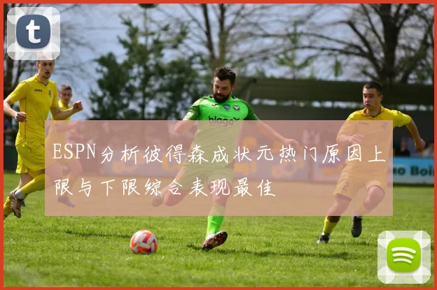 ESPN分析彼得森成状元热门原因上限与下限综合表现最佳
