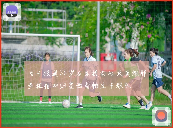 马卡报道36岁龙东提前结束奥维耶多租借回归墨西哥帕丘卡球队