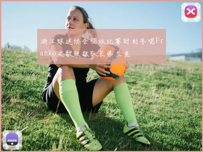 浙江球迷协会倡议比赛时刻齐唱Franko之歌致敬队长弗兰克
